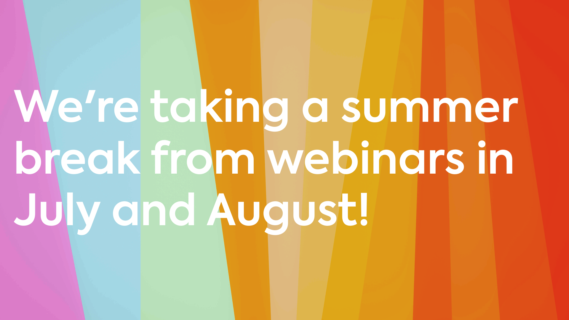 We're taking a summer break from webinars in July and August!